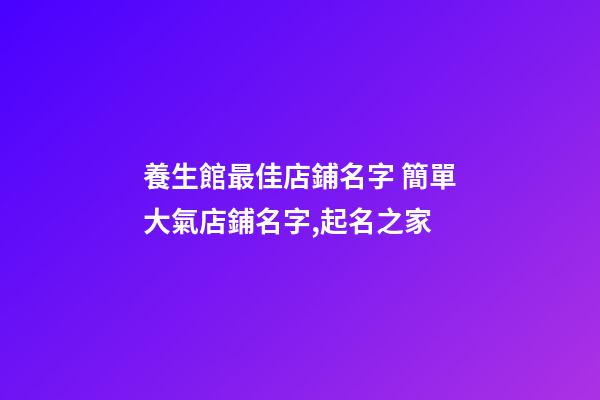 養生館最佳店鋪名字 簡單大氣店鋪名字,起名之家-第1張-店鋪起名-玄機派